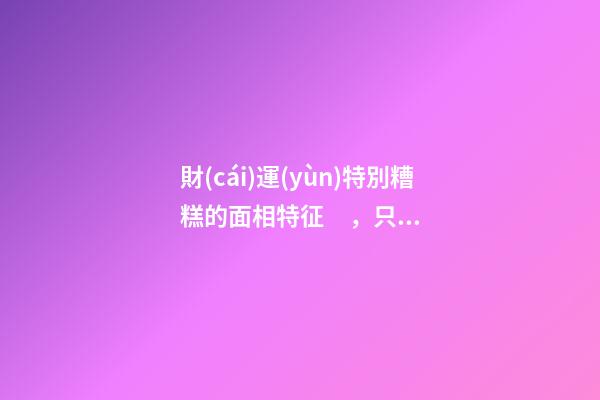 財(cái)運(yùn)特別糟糕的面相特征，只需一眼就能看出